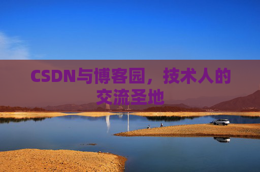 CSDN与博客园,技术人的交流圣地 CSDN与博客园,技术人的交流圣地